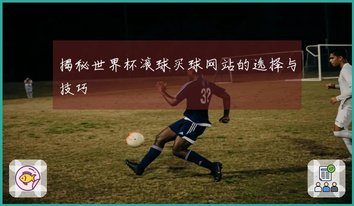 揭秘世界杯滚球买球网站的选择与技巧