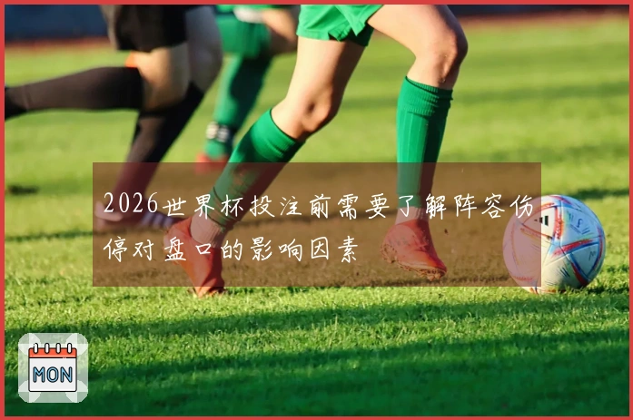 2026世界杯投注前需要了解阵容伤停对盘口的影响因素