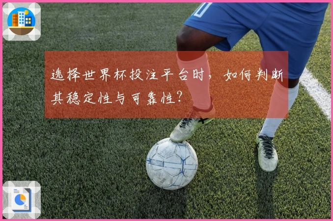 选择世界杯投注平台时，如何判断其稳定性与可靠性？